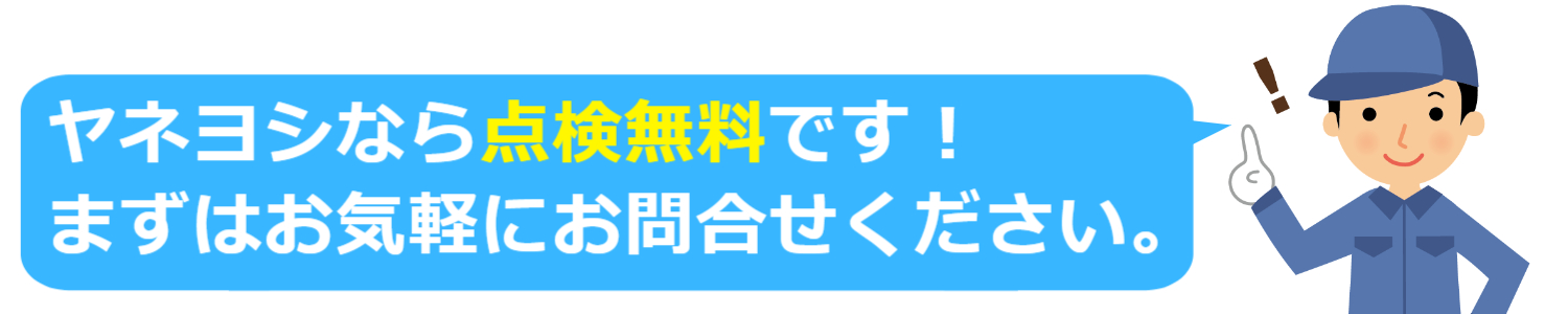 ヤネヨシなら点検無料です！まずはお気軽にお問合せください。