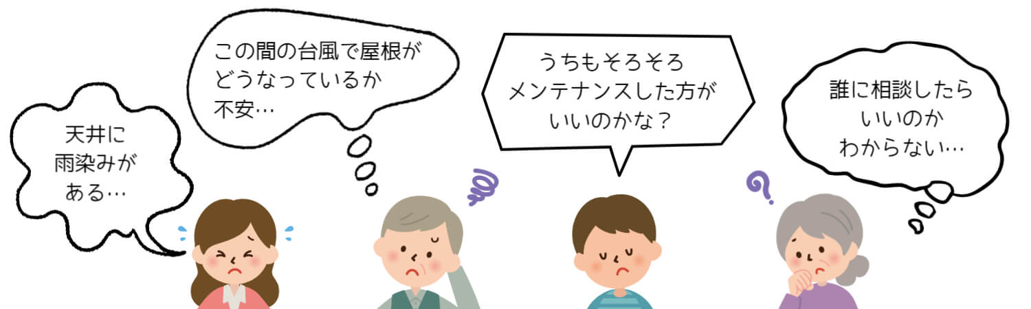 天井に雨染みがある・台風後の屋根の状態が気になる・そろそろメンテナンスした方がいいのかな？誰に相談したらいいのか・・・そんなお悩みに