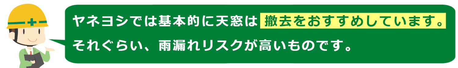 ヤネヨシでは基本的に天窓は撤去をおすすめしています。それくらい、雨漏りリスクが高いものです。