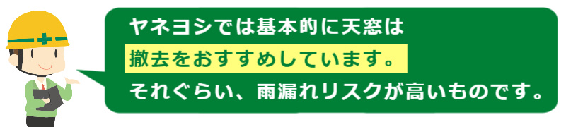 ヤネヨシでは基本的に天窓は撤去をおすすめしています。それくらい、雨漏りリスクが高いものです。_スマホ用の画像