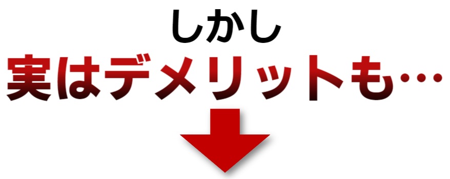 しかし実はデメリットも・・・